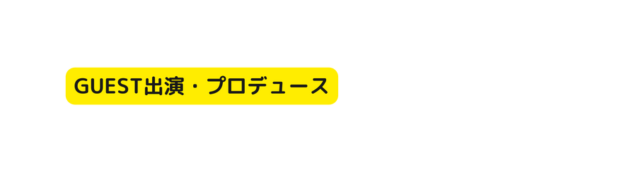 GUEST出演 プロデュース