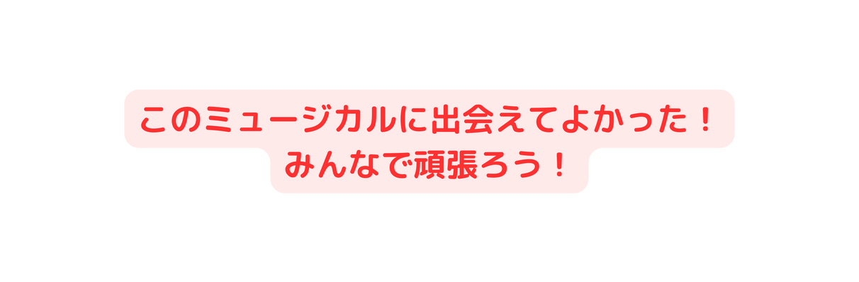 このミュージカルに出会えてよかった みんなで頑張ろう